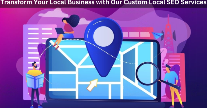 Transform Your Local Business with Our Custom Local SEO Services
